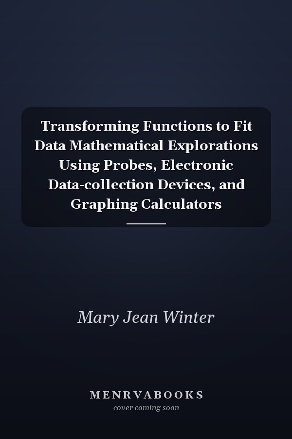 Transforming Functions to Fit Data Mathematical Explorations Using Probes, Electronic Data-collection Devices, and Graphing Calculators