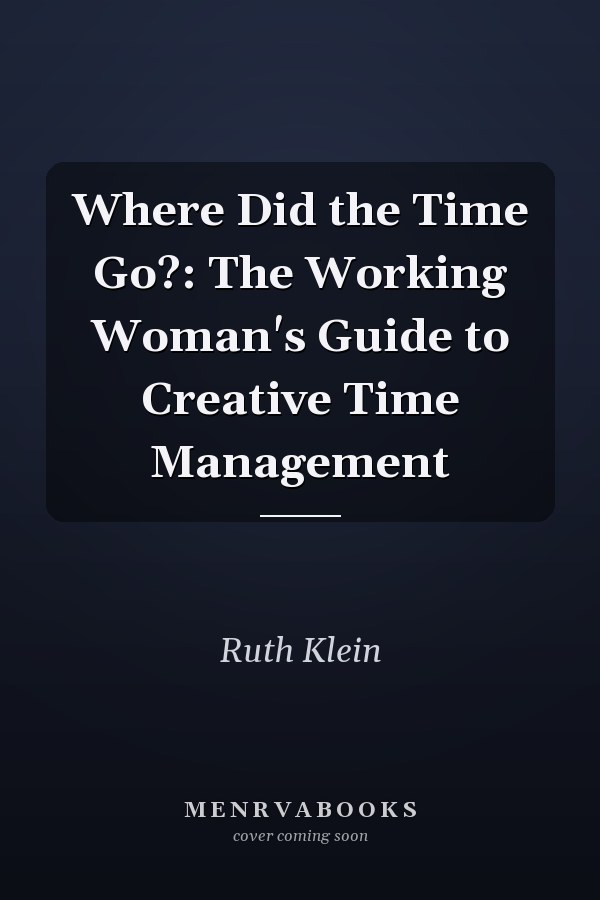 Where Did the Time Go?: The Working Woman's Guide to Creative Time Management