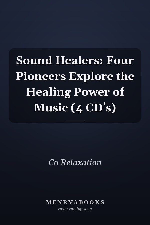 Sound Healers: Four Pioneers Explore the Healing Power of Music (4 CD's)