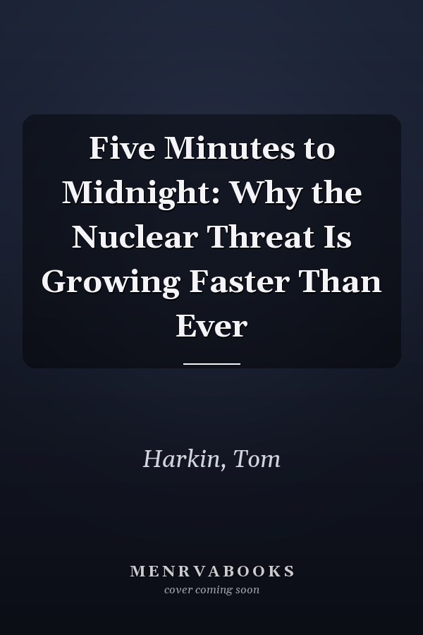 Five Minutes to Midnight: Why the Nuclear Threat Is Growing Faster Than Ever