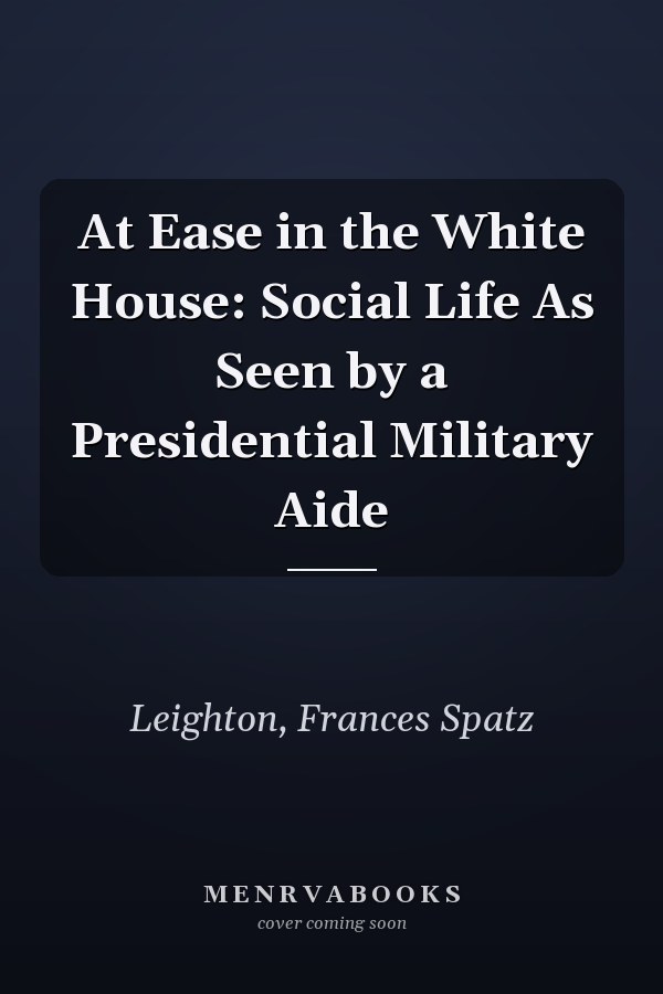 At Ease in the White House: Social Life As Seen by a Presidential Military Aide