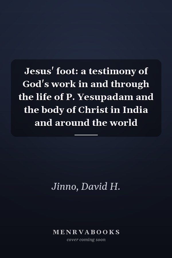 Jesus' foot: a testimony of God's work in and through the life of P. Yesupadam and the body of Christ in India and around the world