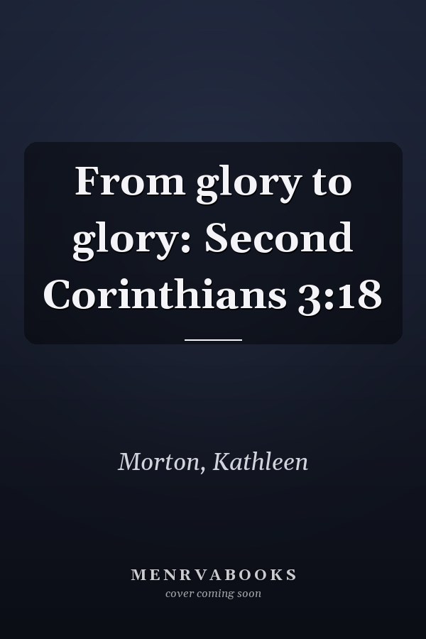 From glory to glory: Second Corinthians 3:18