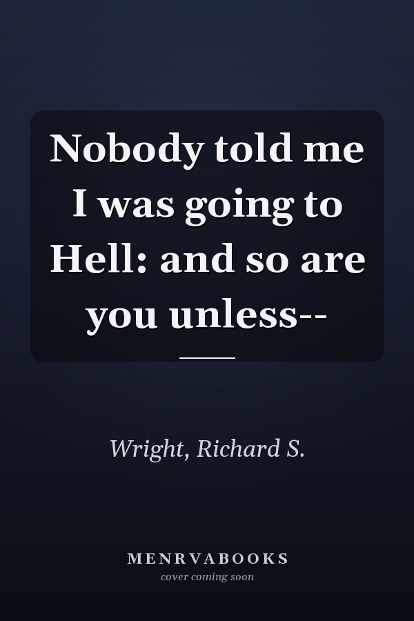 Nobody told me I was going to Hell: and so are you unless--