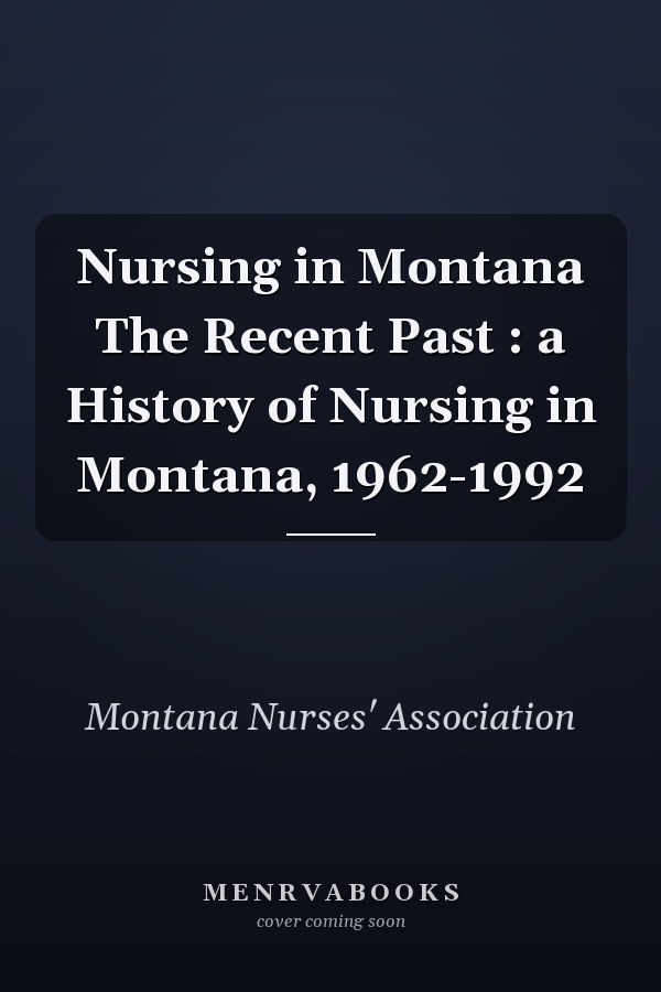 Nursing in Montana The Recent Past : a History of Nursing in Montana, 1962-1992
