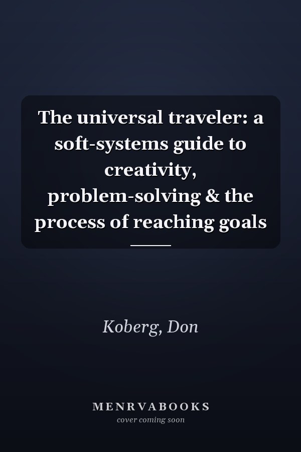 The universal traveler: a soft-systems guide to creativity, problem-solving & the process of reaching goals