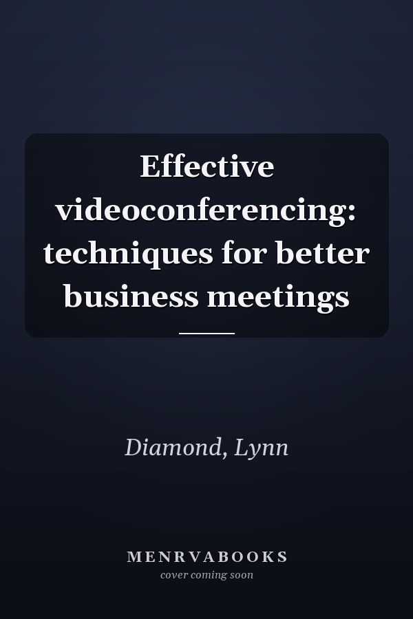 Effective videoconferencing: techniques for better business meetings
