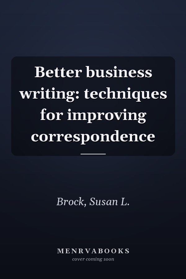 Better business writing: techniques for improving correspondence