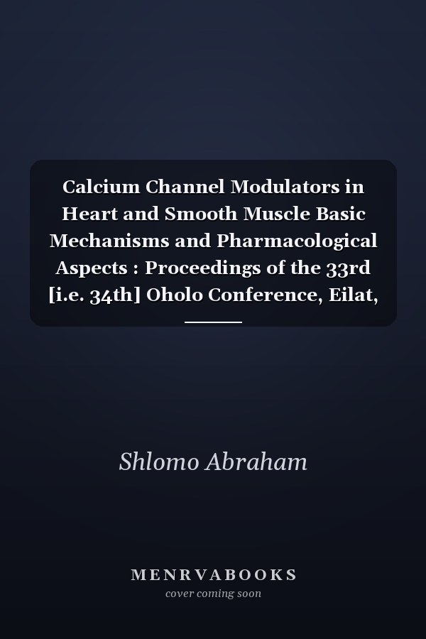 Calcium Channel Modulators in Heart and Smooth Muscle Basic Mechanisms and Pharmacological Aspects : Proceedings of the 33rd [i.e. 34th] Oholo Conference, Eilat, Israel, 1989