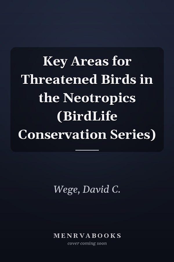 Key Areas for Threatened Birds in the Neotropics (BirdLife Conservation Series)
