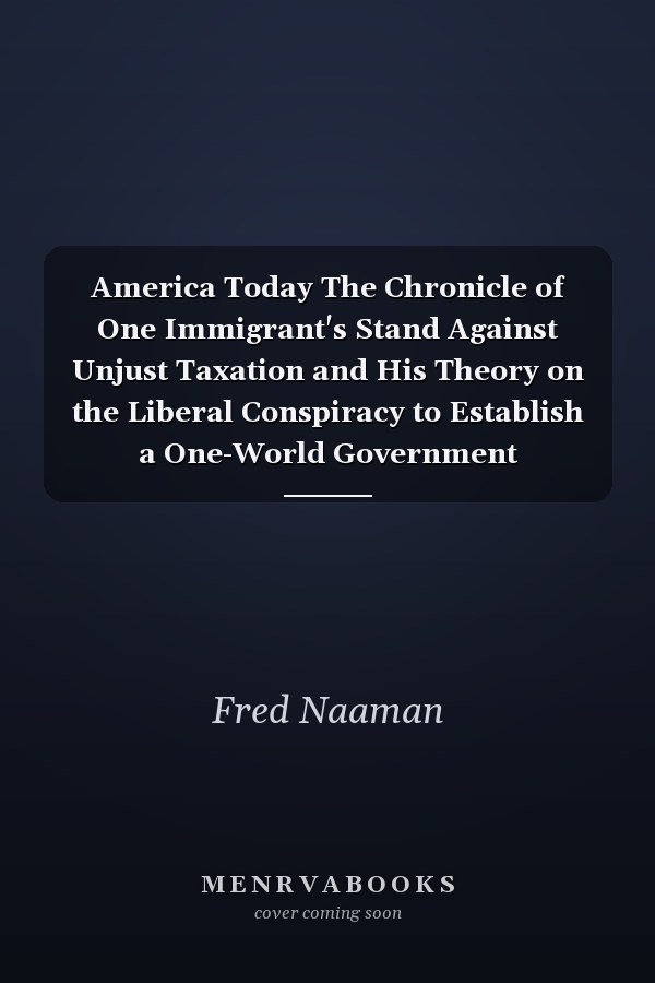 America Today The Chronicle of One Immigrant's Stand Against Unjust Taxation and His Theory on the Liberal Conspiracy to Establish a One-World Government