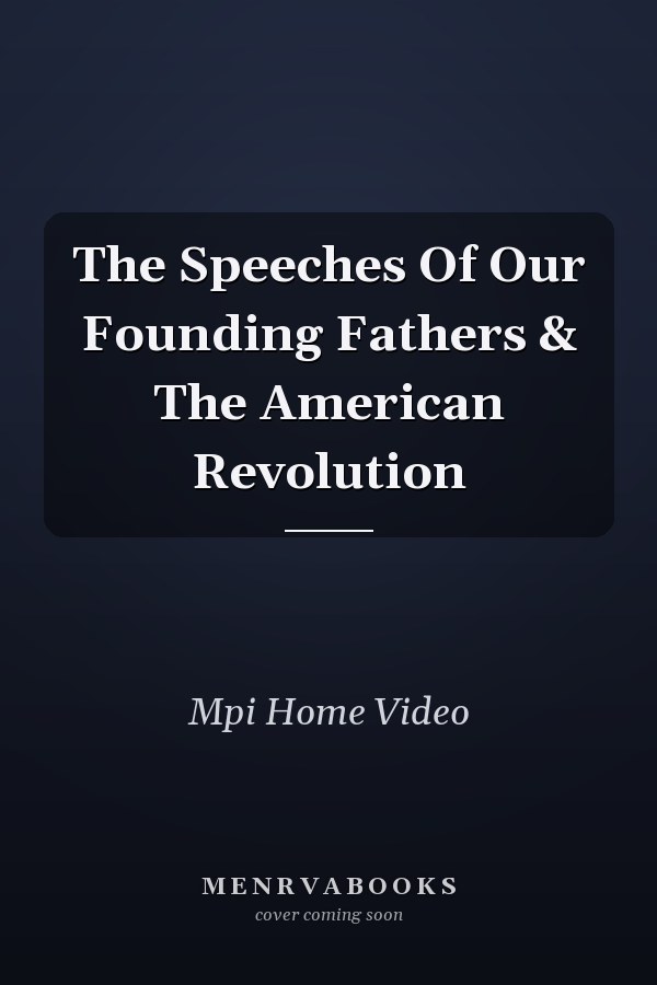 The Speeches Of Our Founding Fathers & The American Revolution