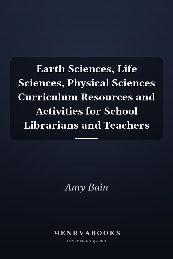 Earth Sciences, Life Sciences, Physical Sciences Curriculum Resources and Activities for School Librarians and Teachers