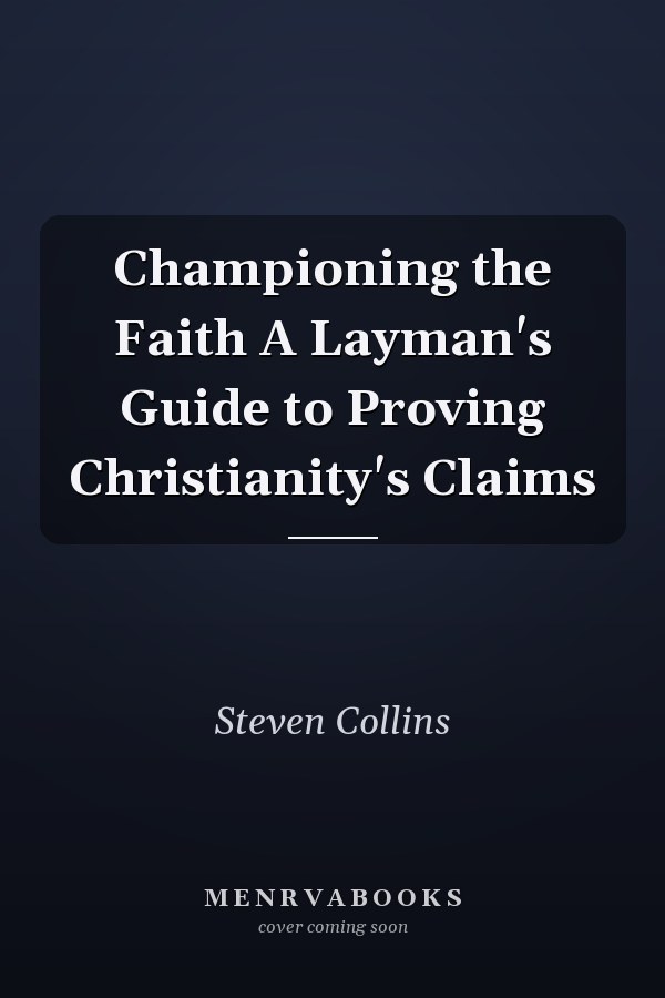 Championing the Faith A Layman's Guide to Proving Christianity's Claims