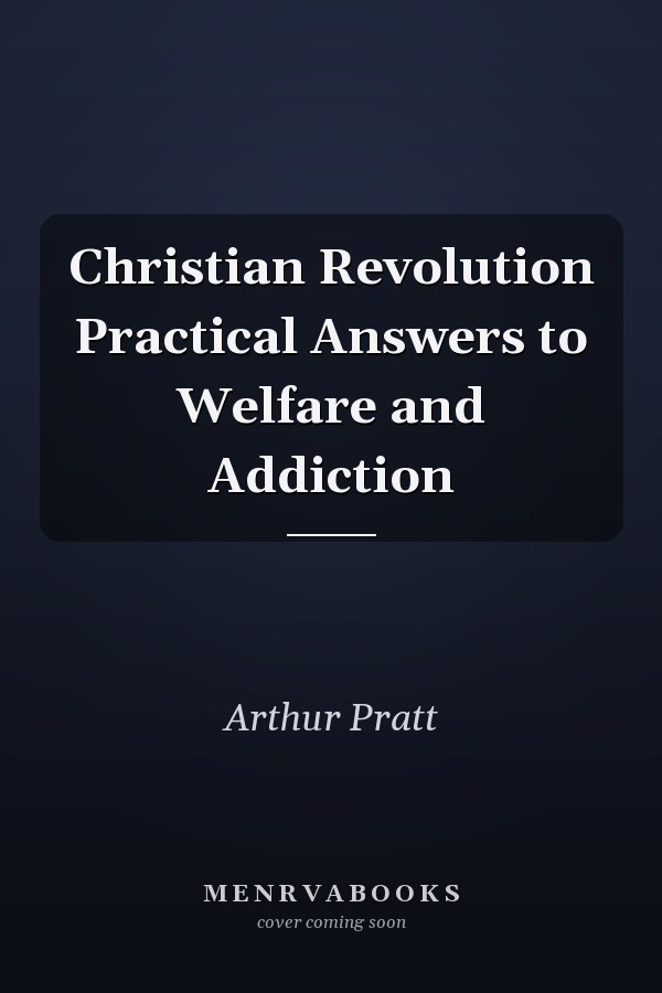 Christian Revolution Practical Answers to Welfare and Addiction