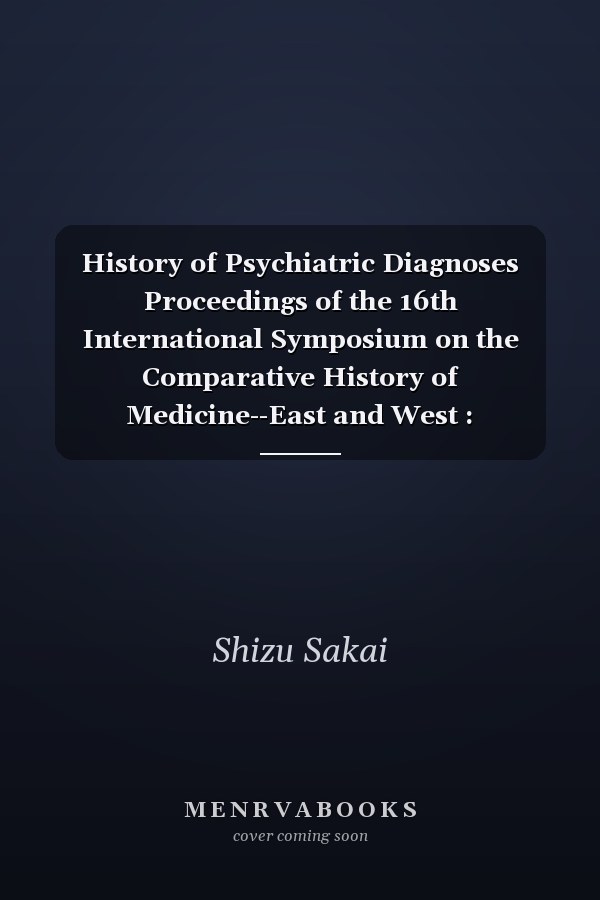 History of Psychiatric Diagnoses Proceedings of the 16th International Symposium on the Comparative History of Medicine--East and West : September 1-8, 1991, Susono-shi, Shizuoka, Japan