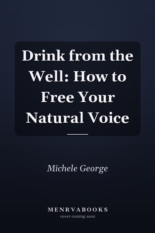 Drink from the Well: How to Free Your Natural Voice