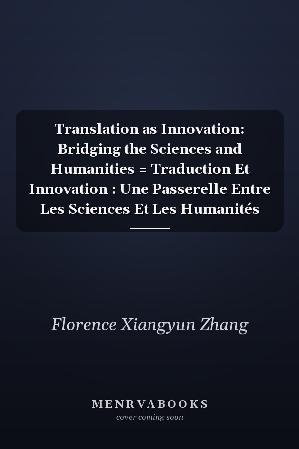 Translation as Innovation: Bridging the Sciences and Humanities = Traduction Et Innovation : Une Passerelle Entre Les Sciences Et Les Humanités