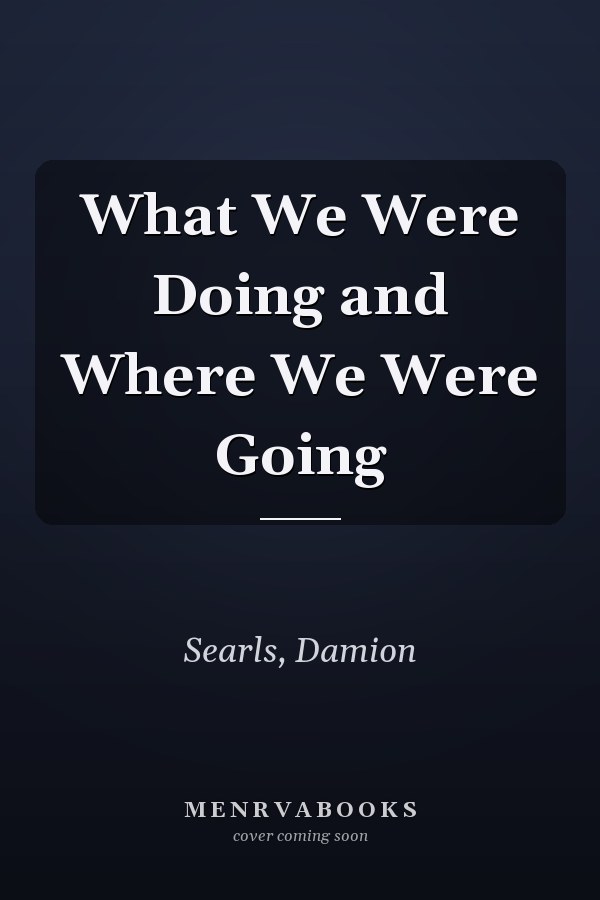 What We Were Doing and Where We Were Going