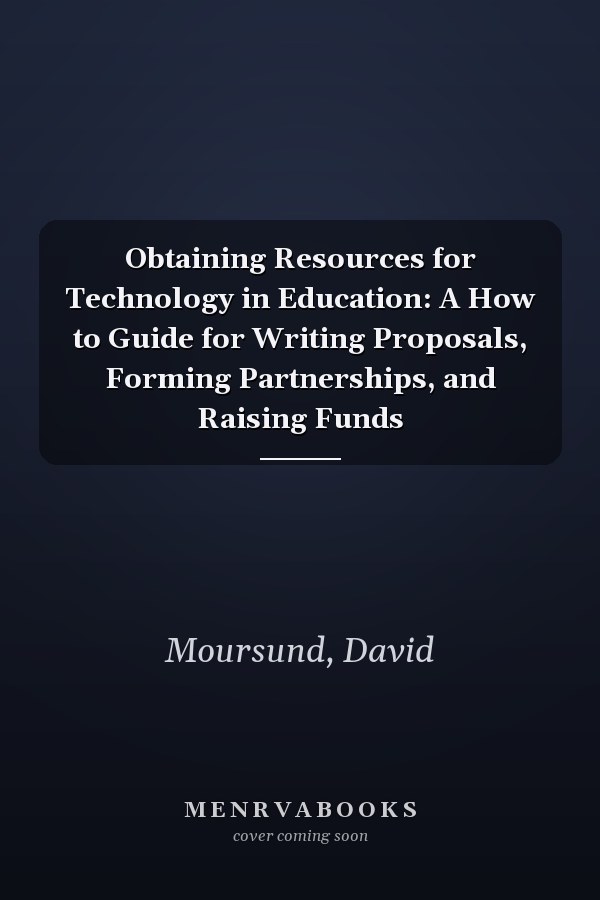 Obtaining Resources for Technology in Education: A How to Guide for Writing Proposals, Forming Partnerships, and Raising Funds