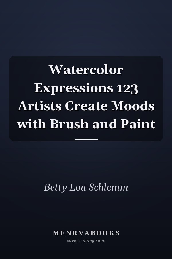 Watercolor Expressions 123 Artists Create Moods with Brush and Paint
