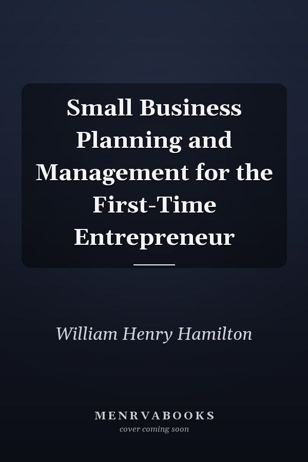 Small Business Planning and Management for the First-Time Entrepreneur