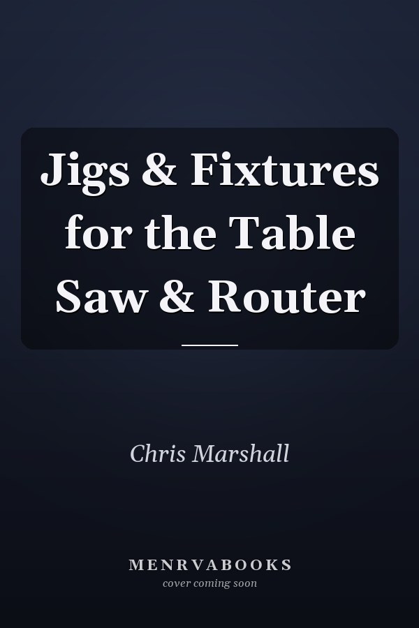 Jigs & Fixtures for the Table Saw & Router