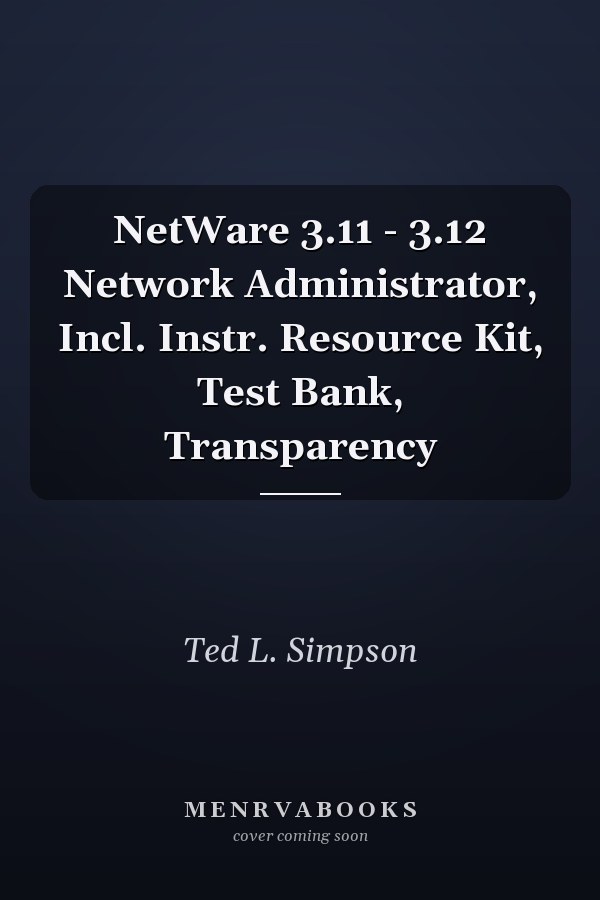 NetWare 3.11 - 3.12 Network Administrator, Incl. Instr. Resource Kit, Test Bank, Transparency