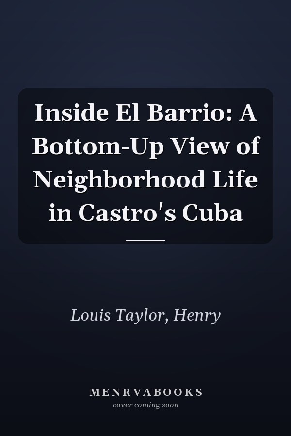 Inside El Barrio: A Bottom-Up View of Neighborhood Life in Castro's Cuba