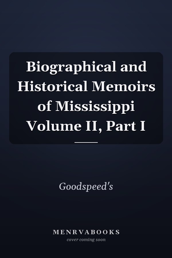 Biographical and Historical Memoirs of Mississippi Volume II, Part I