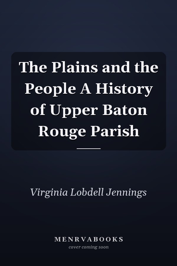 The Plains and the People A History of Upper Baton Rouge Parish