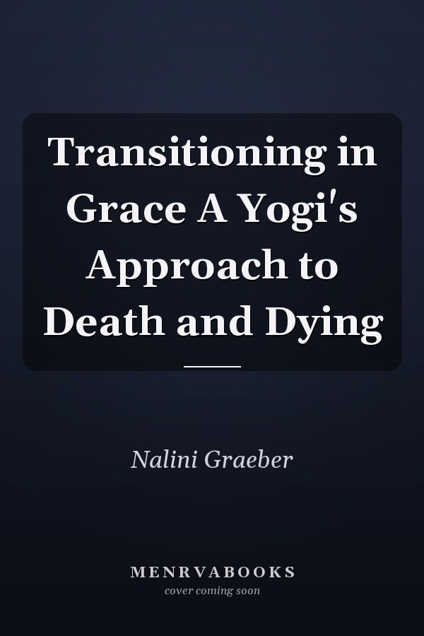 Transitioning in Grace A Yogi's Approach to Death and Dying