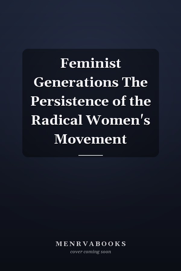 Feminist Generations The Persistence of the Radical Women's Movement