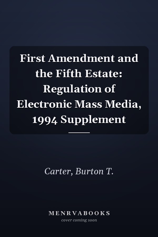 First Amendment and the Fifth Estate: Regulation of Electronic Mass Media, 1994 Supplement