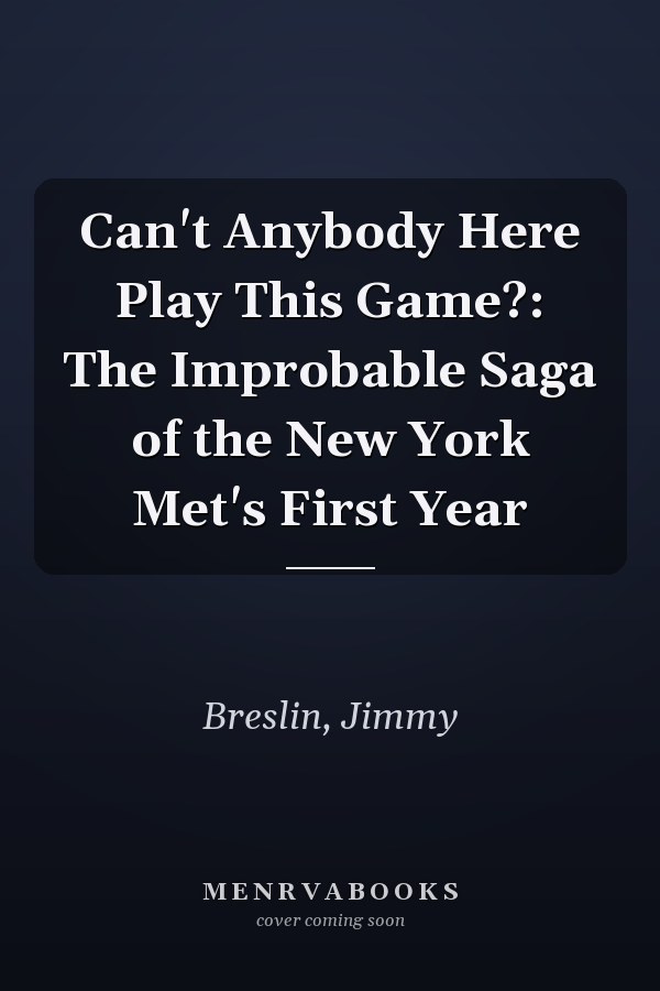 Can't Anybody Here Play This Game?: The Improbable Saga of the New York Met's First Year