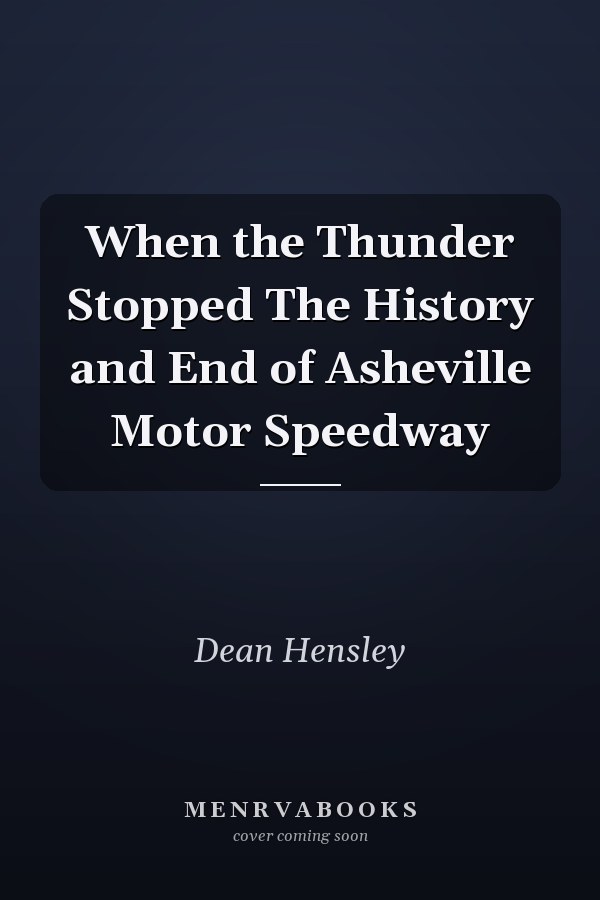 When the Thunder Stopped The History and End of Asheville Motor Speedway