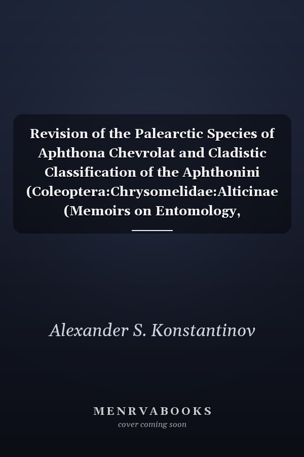 Revision of the Palearctic Species of Aphthona Chevrolat and Cladistic Classification of the Aphthonini (Coleoptera:Chrysomelidae:Alticinae (Memoirs on Entomology, International, V. 11)
