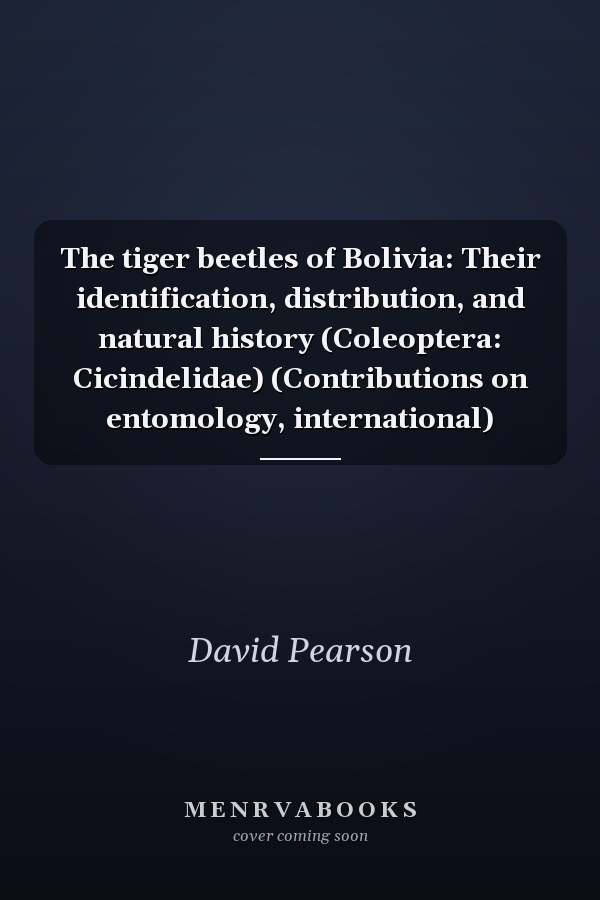 The tiger beetles of Bolivia: Their identification, distribution, and natural history (Coleoptera: Cicindelidae) (Contributions on entomology, international)