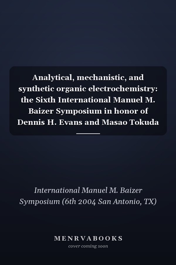 Analytical, mechanistic, and synthetic organic electrochemistry: the Sixth International Manuel M. Baizer Symposium in honor of Dennis H. Evans and Masao Tokuda