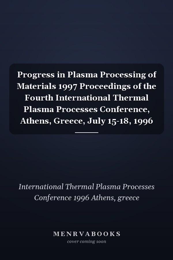 Progress in Plasma Processing of Materials 1997 Proceedings of the Fourth International Thermal Plasma Processes Conference, Athens, Greece, July 15-18, 1996