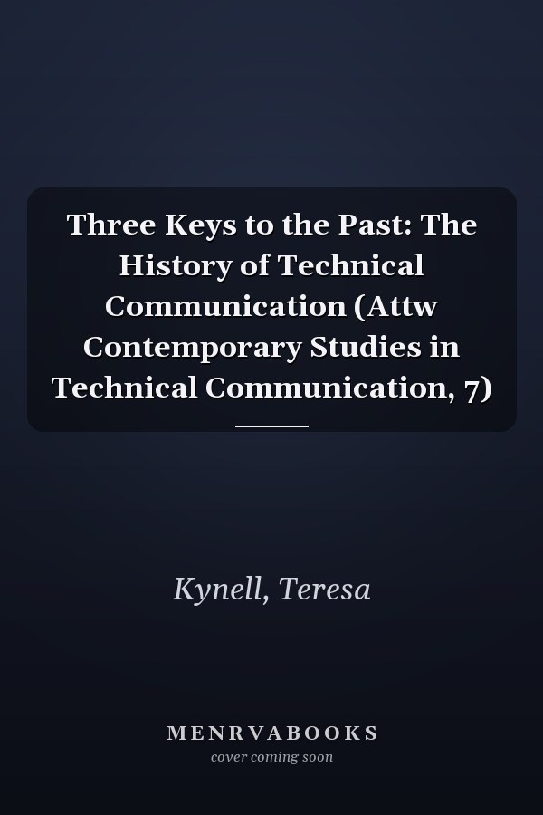 Three Keys to the Past: The History of Technical Communication (Attw Contemporary Studies in Technical Communication, 7)