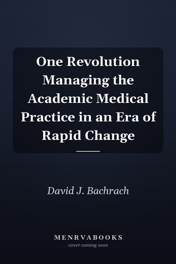 One Revolution Managing the Academic Medical Practice in an Era of Rapid Change