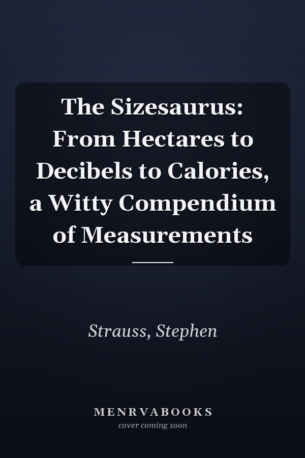 The Sizesaurus: From Hectares to Decibels to Calories, a Witty Compendium of Measurements