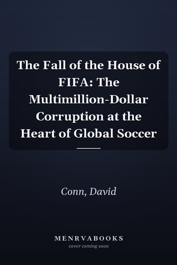 The Fall of the House of FIFA: The Multimillion-Dollar Corruption at the Heart of Global Soccer