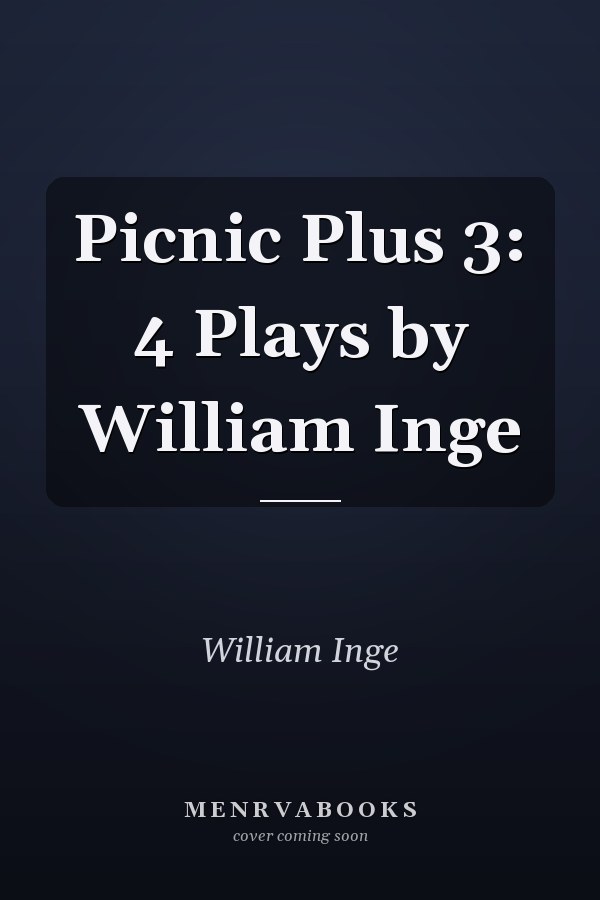 Picnic Plus 3: 4 Plays by William Inge