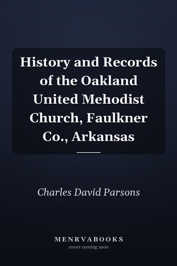 History and Records of the Oakland United Mehodist Church, Faulkner Co., Arkansas