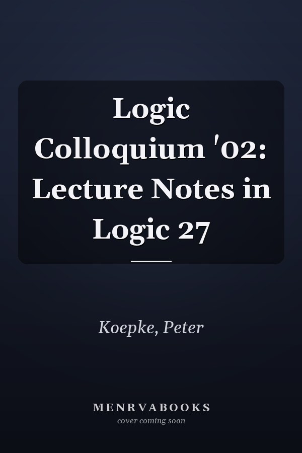 Logic Colloquium '02: Lecture Notes in Logic 27