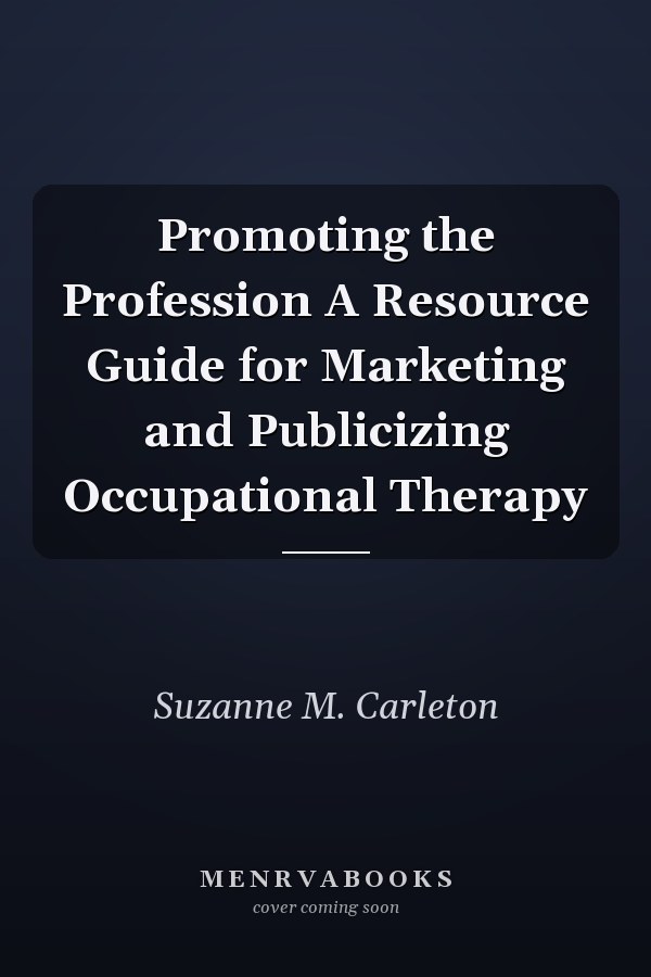 Promoting the Profession A Resource Guide for Marketing and Publicizing Occupational Therapy