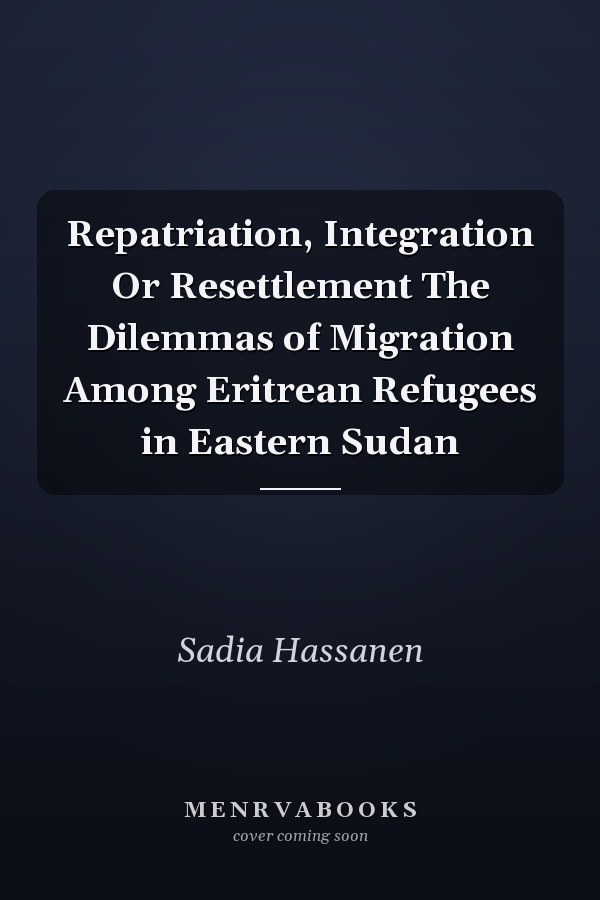 Repatriation, Integration Or Resettlement The Dilemmas of Migration Among Eritrean Refugees in Eastern Sudan
