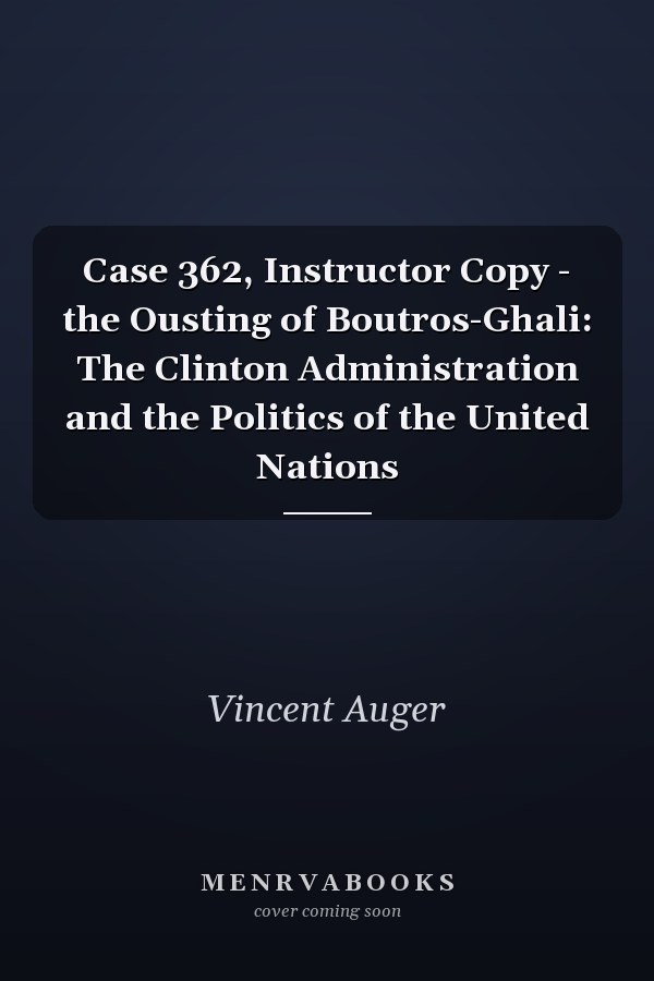 Case 362, Instructor Copy - the Ousting of Boutros-Ghali: The Clinton Administration and the Politics of the United Nations